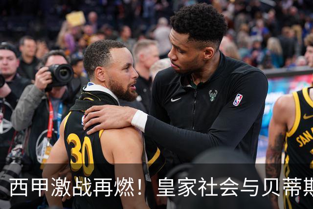 西甲激战再燃！皇家社会与贝蒂斯迎来胜利，积分榜洗牌